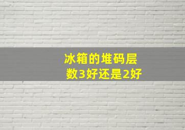 冰箱的堆码层数3好还是2好