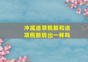 冲减进项税额和进项税额转出一样吗