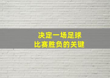 决定一场足球比赛胜负的关键