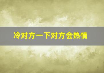 冷对方一下对方会热情