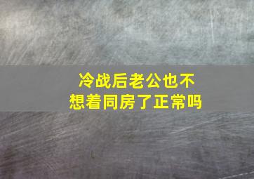 冷战后老公也不想着同房了正常吗