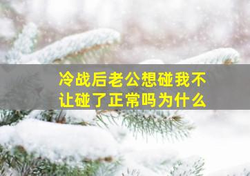 冷战后老公想碰我不让碰了正常吗为什么