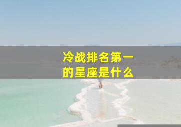 冷战排名第一的星座是什么