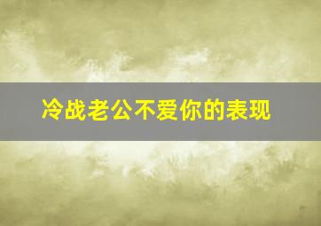 冷战老公不爱你的表现