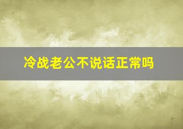 冷战老公不说话正常吗