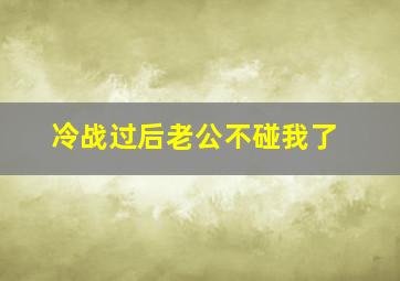 冷战过后老公不碰我了