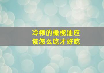 冷榨的橄榄油应该怎么吃才好吃