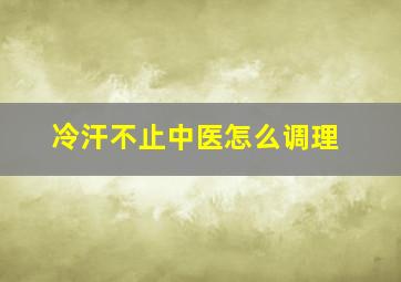 冷汗不止中医怎么调理