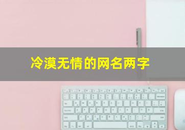 冷漠无情的网名两字