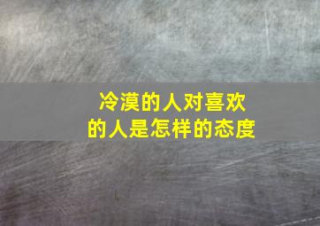 冷漠的人对喜欢的人是怎样的态度