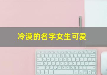 冷漠的名字女生可爱