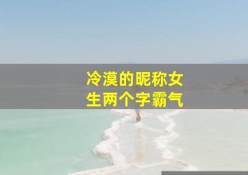 冷漠的昵称女生两个字霸气