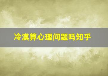 冷漠算心理问题吗知乎