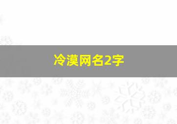 冷漠网名2字