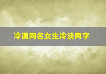 冷漠网名女生冷淡两字