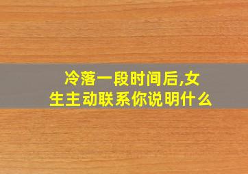 冷落一段时间后,女生主动联系你说明什么