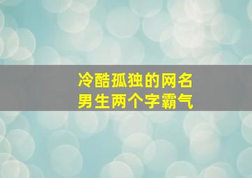 冷酷孤独的网名男生两个字霸气