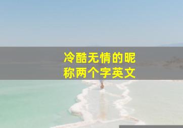 冷酷无情的昵称两个字英文