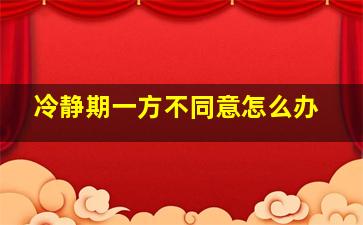 冷静期一方不同意怎么办