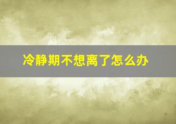 冷静期不想离了怎么办