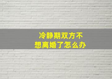 冷静期双方不想离婚了怎么办