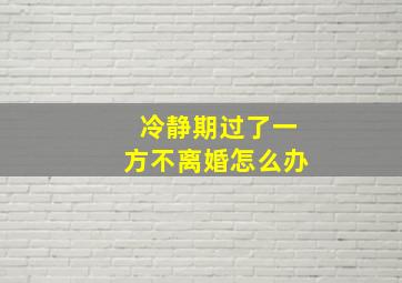 冷静期过了一方不离婚怎么办