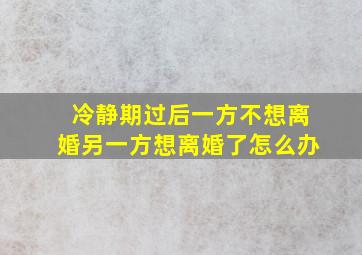 冷静期过后一方不想离婚另一方想离婚了怎么办