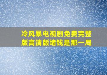 冷风暴电视剧免费完整版高清版堵钱是那一局