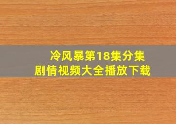 冷风暴第18集分集剧情视频大全播放下载