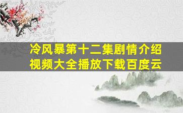 冷风暴第十二集剧情介绍视频大全播放下载百度云