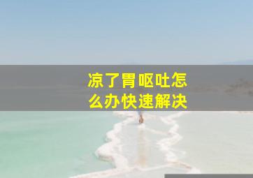 凉了胃呕吐怎么办快速解决