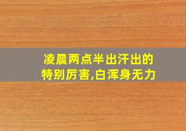 凌晨两点半出汗出的特别厉害,白浑身无力