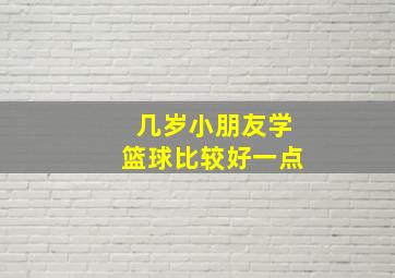 几岁小朋友学篮球比较好一点