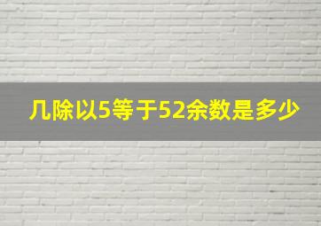 几除以5等于52余数是多少