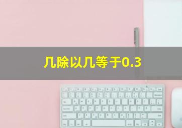 几除以几等于0.3