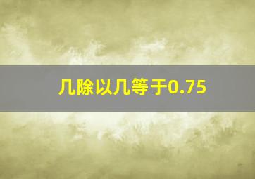 几除以几等于0.75