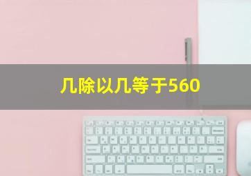 几除以几等于560