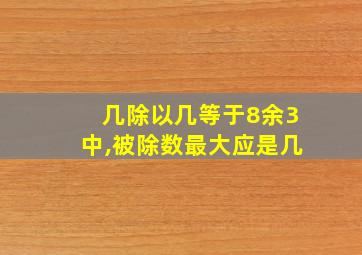 几除以几等于8余3中,被除数最大应是几