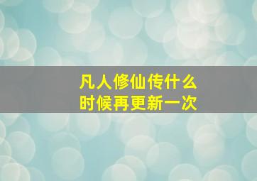 凡人修仙传什么时候再更新一次