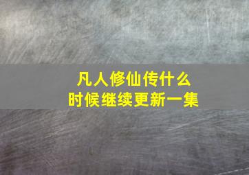 凡人修仙传什么时候继续更新一集