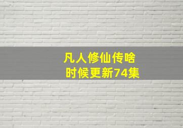 凡人修仙传啥时候更新74集