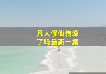 凡人修仙传没了吗最新一集