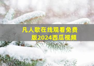 凡人歌在线观看免费版2024西瓜视频