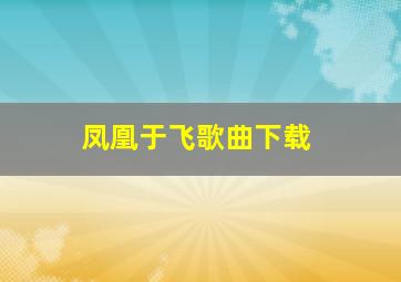 凤凰于飞歌曲下载