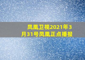 凤凰卫视2021年3月31号凤凰正点播报