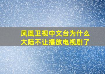 凤凰卫视中文台为什么大陆不让播放电视剧了