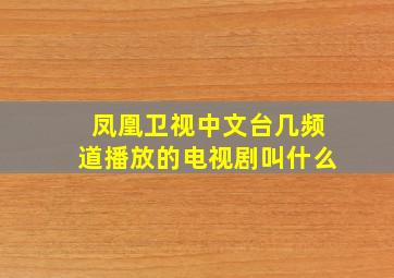 凤凰卫视中文台几频道播放的电视剧叫什么