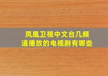 凤凰卫视中文台几频道播放的电视剧有哪些