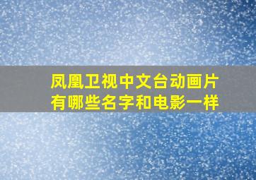 凤凰卫视中文台动画片有哪些名字和电影一样