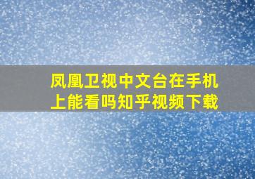 凤凰卫视中文台在手机上能看吗知乎视频下载